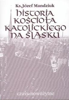 Historia Kościoła Katolickiego na Śląsku, t. 3, cz. 4 - Józef Mandziuk