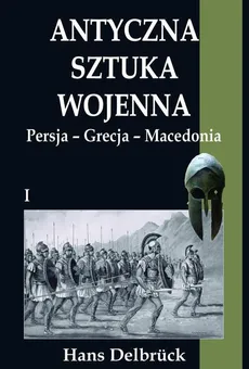 Antyczna sztuka wojenna. Tom I. Persja - Grecja - Macedonia - Hans Delbruck