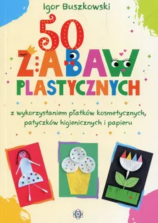 50 zabaw plastycznych z wykorzystaniem płatków kosmetycznych, patyczków higienicznych i papieru - Outlet - Igor Buszkowski