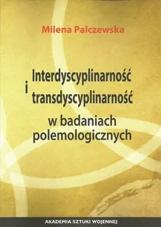 Interdyscyplinarność i transdyscyplinarność w badaniach polemologicznych - Outlet - Milena Palczewska