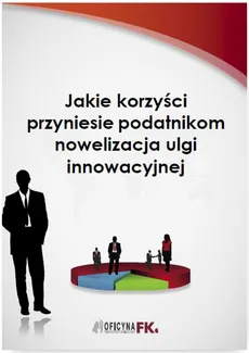 Jakie korzyści przyniesie podatnikom nowelizacja ulgi innowacyjnej - Jakub Makarewicz, Urszula Płusa-Szpadzik