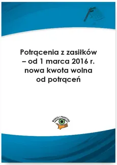 Potrącenia z zasiłków – od 1 marca 2016 r. nowa kwota wolna od potrąceń - Elżbieta Młynarska-Wełpa