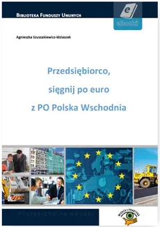 Przedsiębiorco, sięgnij po euro z PO Polska Wschodnia - Agnieszka Szuszakiewicz-Idziaszek