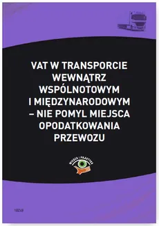VAT w transporcie wewnątrzwspólnotowym i międzynarodowym – nie pomyl miejsca opodatkowania przewozu - Cezary Młotek