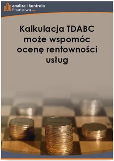 Kalkulacja TDABC może wspomóc ocenę rentowności usług - Katarzyna Trzpioła