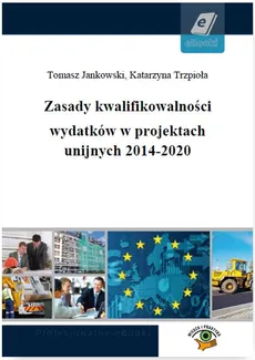 Zasady kwalifikowalności wydatków w projektach unijnych 2014-2020 - Katarzyna Trzpioła, Tomasz Jankowski