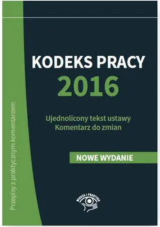 Kodeks pracy 2016 Ujednolicony tekst ustawy Komentarz do zmian - Emilia Wawrzyszczuk, Katarzyna Wrońska-Zblewska, Szymon Sokolik