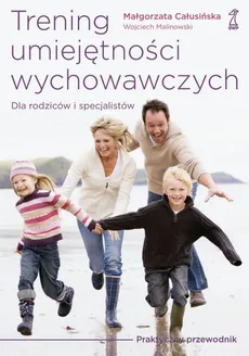 Trening umiejętności wychowawczych. Praktyczny przewodnik dla rodziców i terapeutów - Małgorzata Całusińska, Wojciech Malinowski
