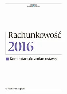 Rachunkowość 2016 - Komentarz do zmian ustawy - Dr Katarzyna Trzpio