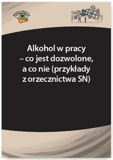 Alkohol w pracy – co jest dozwolone, a co nie (przykłady z orzecznictwa SN) - Sławomir Driczinski
