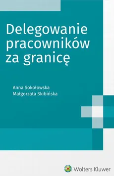 Delegowanie pracowników za granicę - Anna Sokołowska, Małgorzata Skibińska
