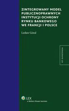 Zintegrowany model publiczno prawnych instytucji ochrony rynku bankowego we Francji i Polsce - Lesław Góral