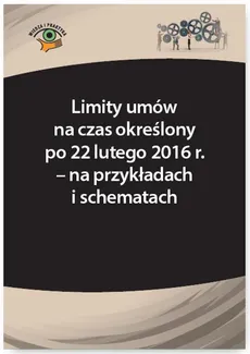 Limity umów na czas określony po 22 lutego 2016 r. – na przykładach i schematach - Monika Frączek, Szymon Sokolik