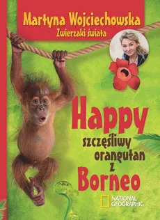 Happy, szczęśliwy orangutan z Borneo - Martyna Wojciechowska