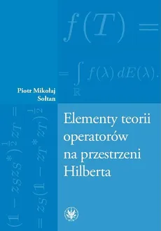 Elementy teorii operatorów na przestrzeni Hilberta - Piotr Mikołaj Sołtan