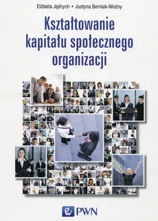 Kształtowanie kapitału społecznego organizacji - Elżbieta Jędrych, Justyna Berniak-Woźny