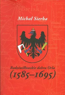 Radziwiłłowskie dobra Orla (1585-1695) - Michał Sierba