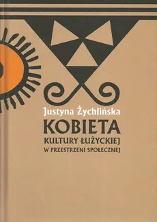 Kobieta kultury łużyckiej w przestrzeni społecznej - Justyna Żychlińska