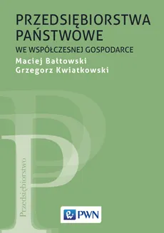 Przedsiębiorstwa państwowe we współczesnej gospodarce - Maciej Bałtowski, Grzegorz Kwiatkowski