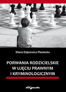 Porwania rodzicielskie w ujęciu prawnym i kryminologicznym - Diana Dajnowicz-Piesiecka