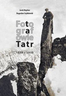 Fotografowie Tatr 1859-1939 - Outlet - Jarek Majcher, Bogusław Szybkowski