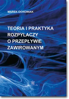 Teoria i praktyka rozpylaczy o przepływie zawirowanym - Outlet - Marek Ochowiak