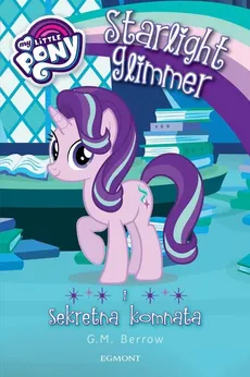 My Little Pony Starlight Glimmer i sekretna komnata - G.M. Berrow