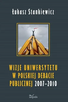 Wizje uniwersytetu w polskiej debacie publicznej 2007–2010 - Stankiewicz Łukasz