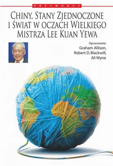 Chiny, Stany Zjednoczone i świat według Wielkiego Mistrza Lee Kuan Yewa - Lee Kuan  Yew