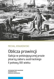 Oblicza prowincji Galicja w polskojęzycznej prozie pisarzy zaboru austriackiego II połowy XIX wieku - Michał Krajkowski