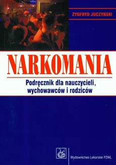 Narkomania podręcznik dla nauczycieli wychowawców i rodziców - Zygfryd Juczyński