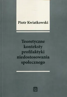 Teoretyczne konteksty profilaktyki niedostosowania społecznego - Piotr Kwiatkowski
