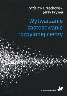Wytwarzanie i zastosowanie rozpylonej cieczy - Zdzisław Orzechowski, Jerzy Prywer