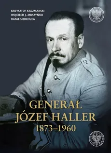 Generał Józef Haller 1873-1960 - Krzysztof Kaczmarski, Muszyński Wojciech J., Rafał Sierchuła