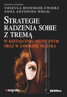 Strategie radzenia sobie z tremą w kształceniu muzycznym oraz w zawodzie muzyka - Outlet - Urszula Bissinger-Ćwierz, Nogaj Anna Antonina