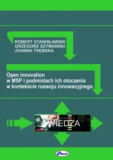 Open innovation w MSP i podmiotach ich otoczenia w kontekście rozwoju innowacyjnego - R. Stanisławski, G. Szymański, J. Trębska