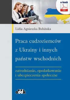 Praca cudzoziemców z Ukrainy i innych państw wschodnich – zatrudnianie, opodatkowanie i ubezpieczenia społeczne - Lidia Agnieszka Rubińska