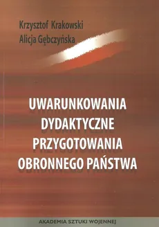 Uwarunkowania dydaktyczne przygotowania obronnego państwa - Alicja Gębczyńska, Krzysztof Krakowski