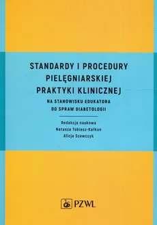 Standardy i procedury pielęgniarskiej praktyki klinicznej na stanowisku edukatora do spraw diabetologii - Tobiasz-Kalkun Natasza