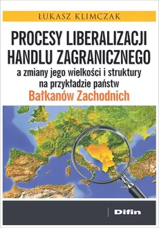 Procesy liberalizacji handlu zagranicznego a zmiany jego wielkości i struktury na przykładzie państw Bałkanów Zachodnich - Łukasz Klimczak