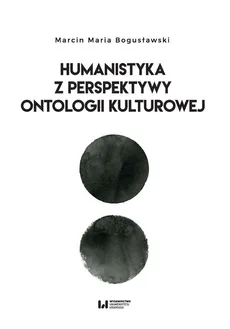 Humanistyka z perspektywy ontologii kulturowej - Bogusławski Marcin Maria