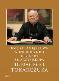 Księga Pamiątkowa w 100. rocznicę urodzin śp. Arcybiskupa Ignacego Tokarczuka - Outlet