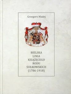 Bielska Linia Książęcego Rodu Sułkowskich 1786-1918 - Outlet - Grzegorz Madej