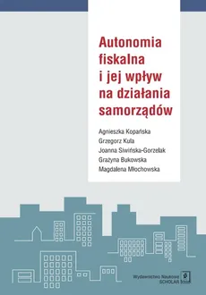 Autonomia fiskalna i jej wpływ na działania samorządów - Outlet - Agnieszka Kopańska, Grzegorz Kula, Siwińska-Gorzelak Joanna  i in.