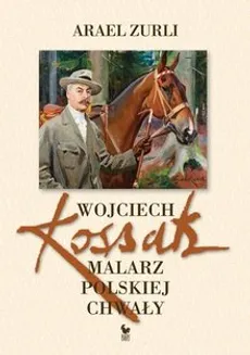 Wojciech Kossak malarz polskiej chwały - Arael Zurli
