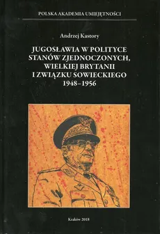 Jugosławia w polityce Stanów Zjednoczonych Wielkiej Brytanii i Związku Sowieckiego 1948-1956 - Outlet - Andrzej Kastory