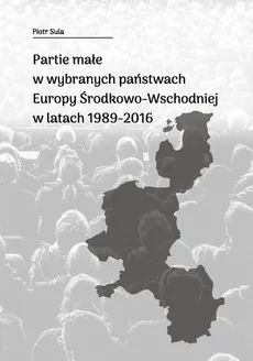 Partie małe w wybranych państwach Europy Środkowo-Wschodniej w latach 1989-2016 - Piotr Sula