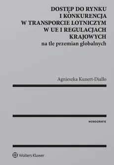 Dostęp do rynku i konkurencja w transporcie lotniczym w UE i regulacjach krajowych na tle przemian - Agnieszka Kunert-Diallo