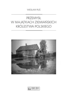 Przemysł w majątkach ziemiańskich Królestwa Polskiego - Wiesław Puś
