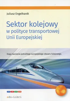 Sektor kolejowy w polityce transportowej Unii Europejskiej - Outlet - Juliusz Engelhardt